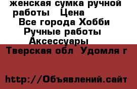 женская сумка ручной работы › Цена ­ 5 000 - Все города Хобби. Ручные работы » Аксессуары   . Тверская обл.,Удомля г.